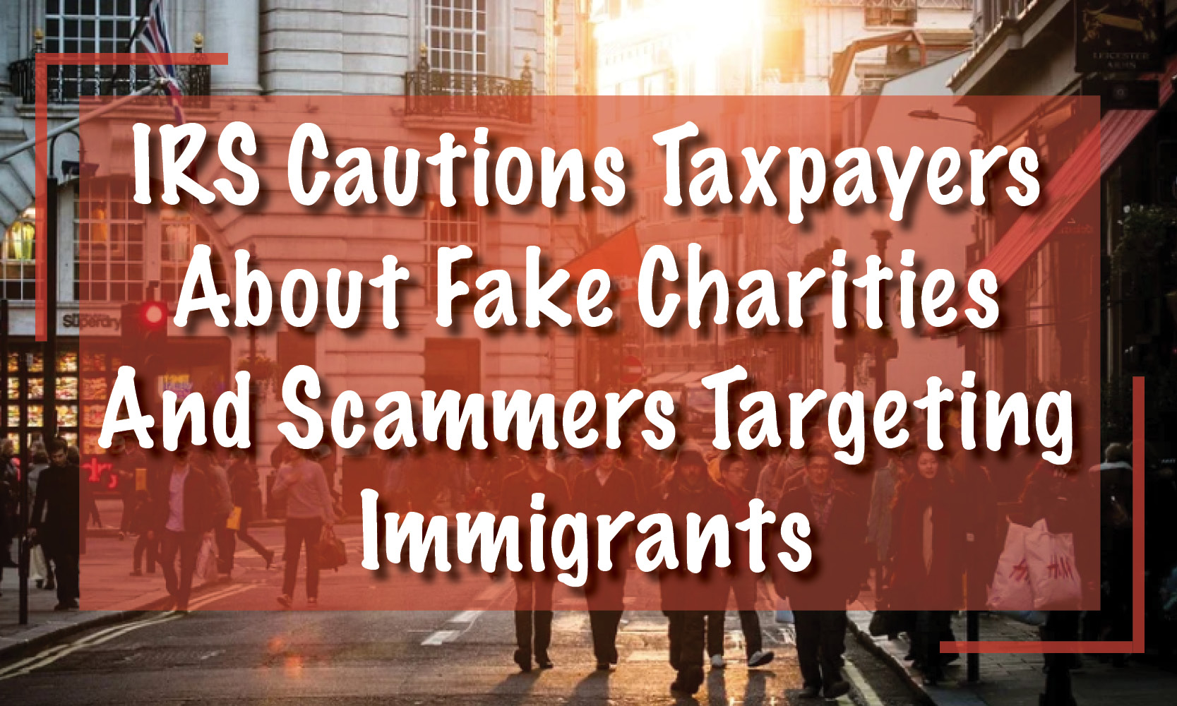 IRS Cautions, Fake Charity Scams Targeting Immigrants