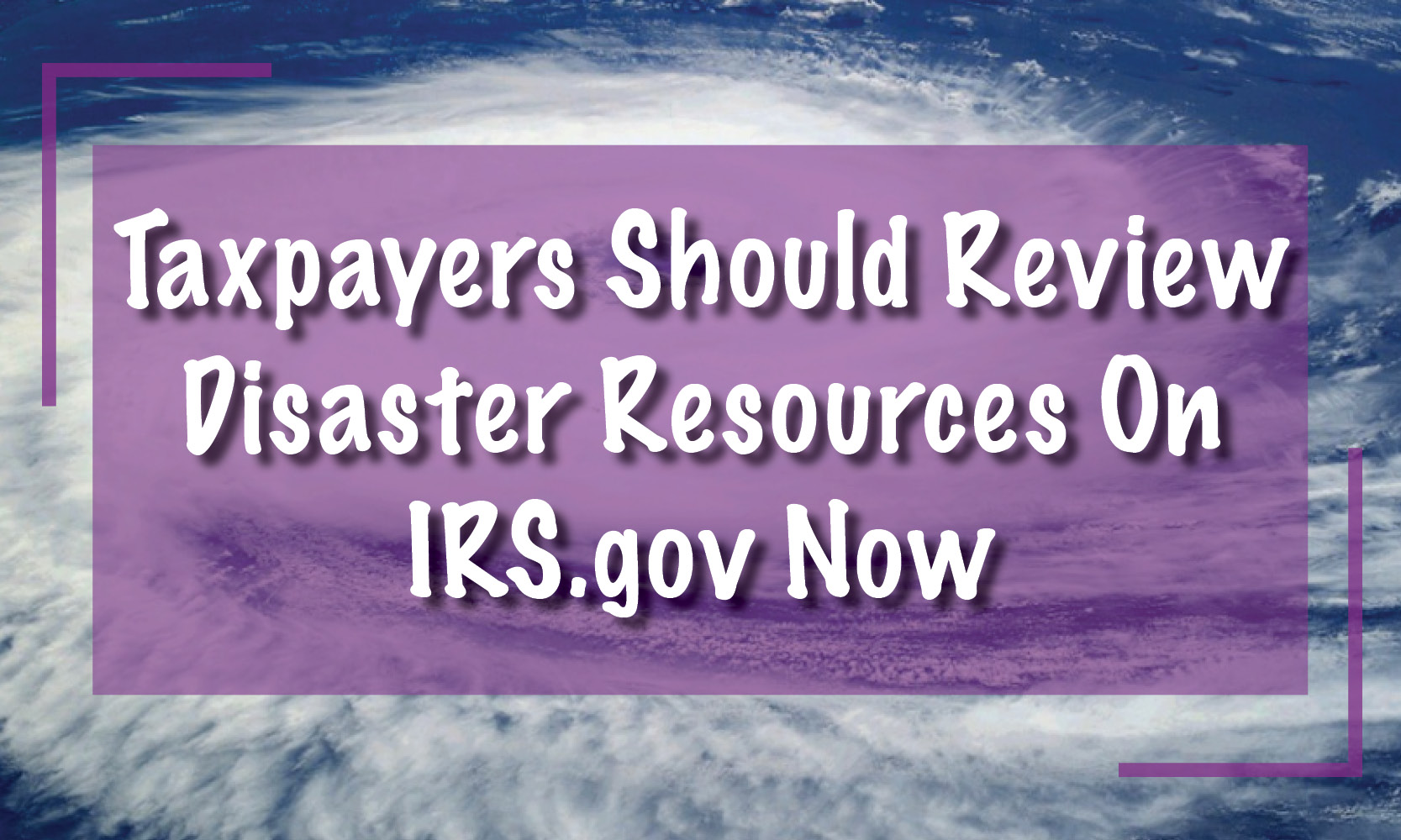 review disaster resources on IRS.gov now in case they need help later