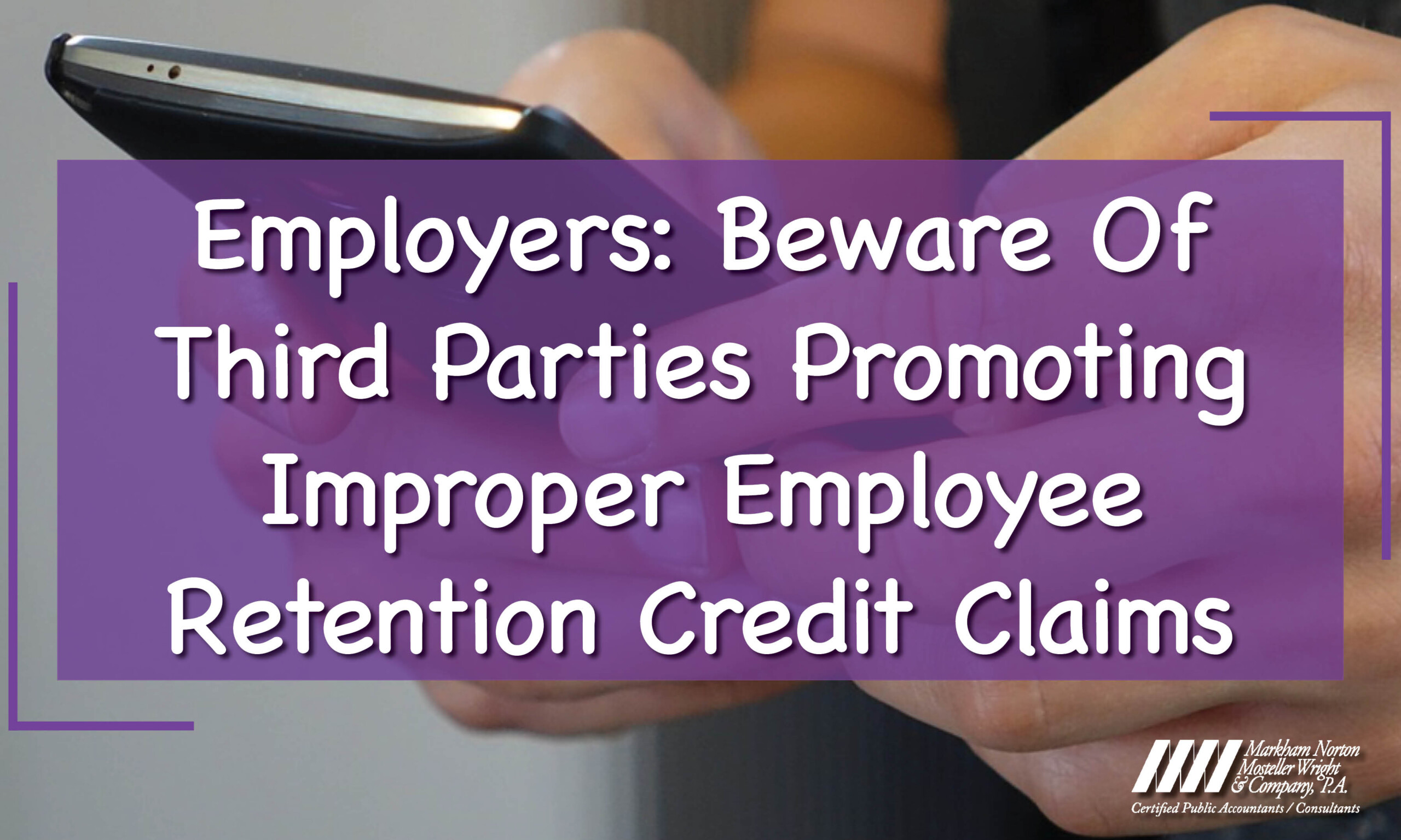 Employers: Beware Of Third Parties Promoting Improper Employee Retention Credit Claims